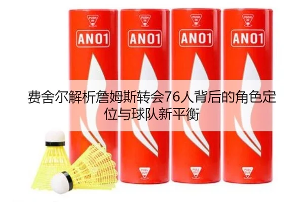 费舍尔解析詹姆斯转会76人背后的角色定位与球队新平衡